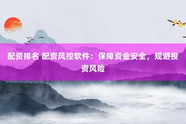 配资排名 配资风控软件：保障资金安全，规避投资风险