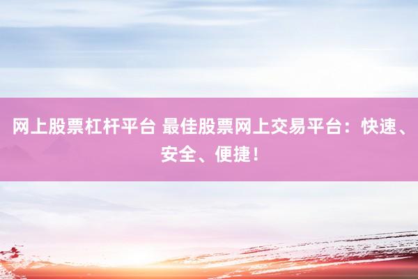 网上股票杠杆平台 最佳股票网上交易平台：快速、安全、便捷！