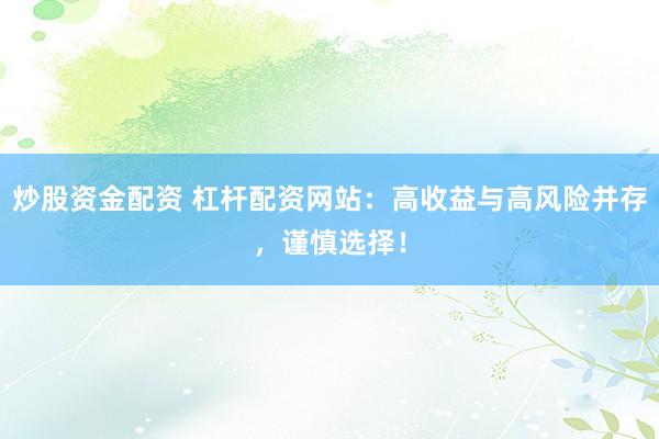 炒股资金配资 杠杆配资网站：高收益与高风险并存，谨慎选择！