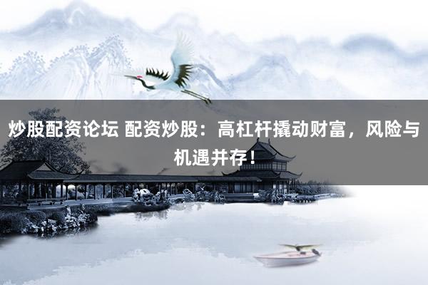 炒股配资论坛 配资炒股：高杠杆撬动财富，风险与机遇并存！