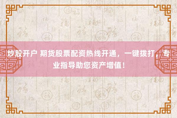 炒股开户 期货股票配资热线开通，一键拨打，专业指导助您资产增值！