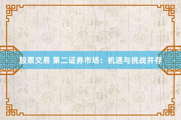 股票交易 第二证券市场：机遇与挑战并存