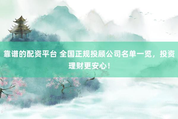 靠谱的配资平台 全国正规投顾公司名单一览，投资理财更安心！