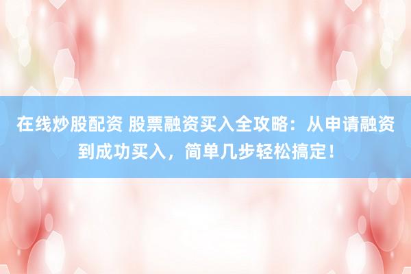 在线炒股配资 股票融资买入全攻略：从申请融资到成功买入，简单几步轻松搞定！