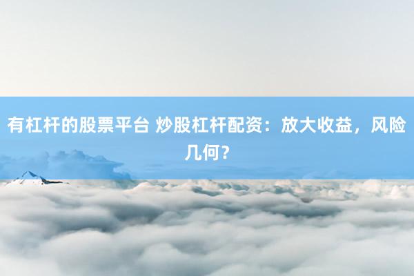 有杠杆的股票平台 炒股杠杆配资：放大收益，风险几何？