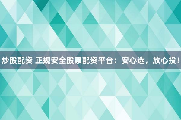 炒股配资 正规安全股票配资平台：安心选，放心投！