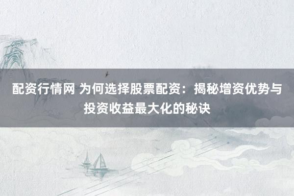 配资行情网 为何选择股票配资：揭秘增资优势与投资收益最大化的秘诀