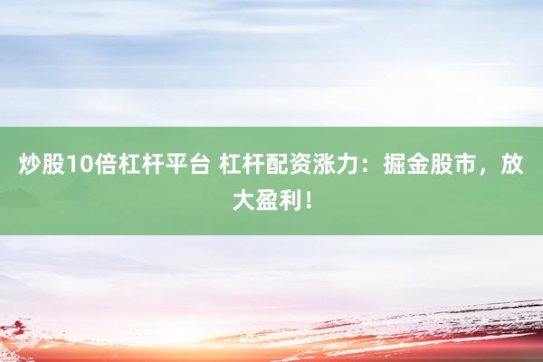 炒股10倍杠杆平台 杠杆配资涨力：掘金股市，放大盈利！