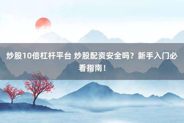 炒股10倍杠杆平台 炒股配资安全吗？新手入门必看指南！