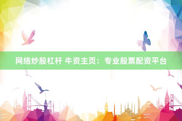 网络炒股杠杆 牛资主页：专业股票配资平台