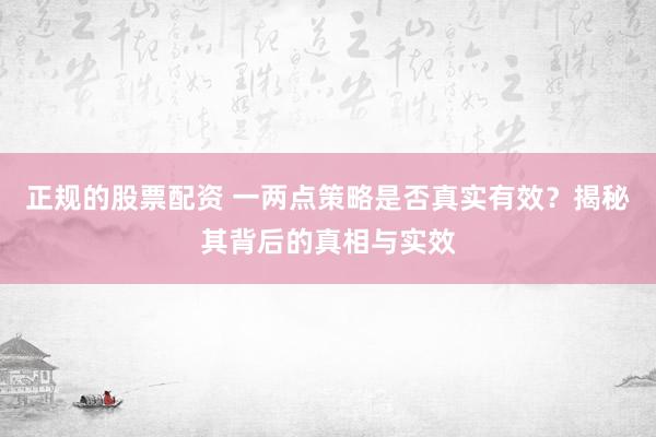 正规的股票配资 一两点策略是否真实有效？揭秘其背后的真相与实效