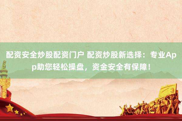 配资安全炒股配资门户 配资炒股新选择：专业App助您轻松操盘，资金安全有保障！