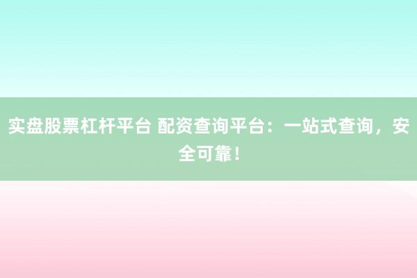 实盘股票杠杆平台 配资查询平台：一站式查询，安全可靠！