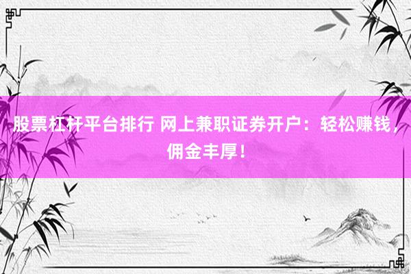 股票杠杆平台排行 网上兼职证券开户：轻松赚钱，佣金丰厚！