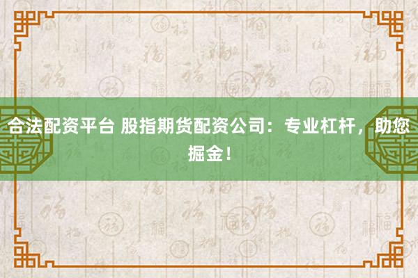 合法配资平台 股指期货配资公司：专业杠杆，助您掘金！