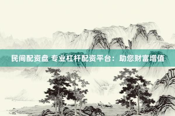 民间配资盘 专业杠杆配资平台：助您财富增值