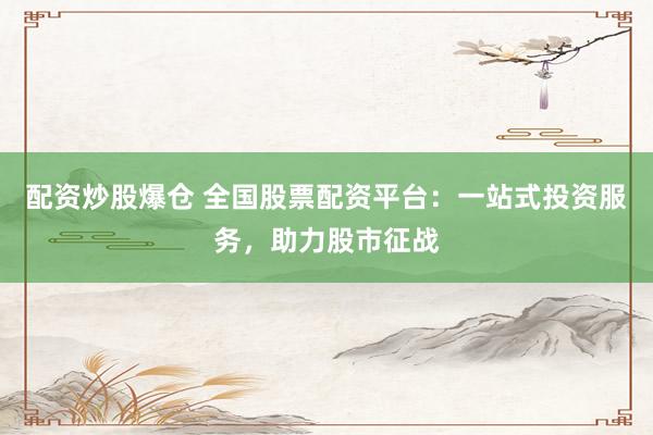 配资炒股爆仓 全国股票配资平台:一站式投资服务,助力股市征战