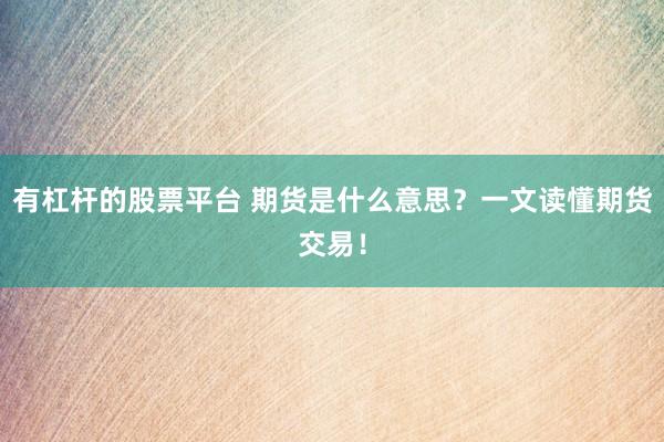 有杠杆的股票平台 期货是什么意思?一文读懂期货交易!