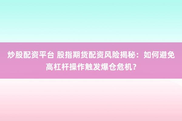 炒股配资平台 股指期货配资风险揭秘:如何避免高杠杆操作触发爆仓危机?