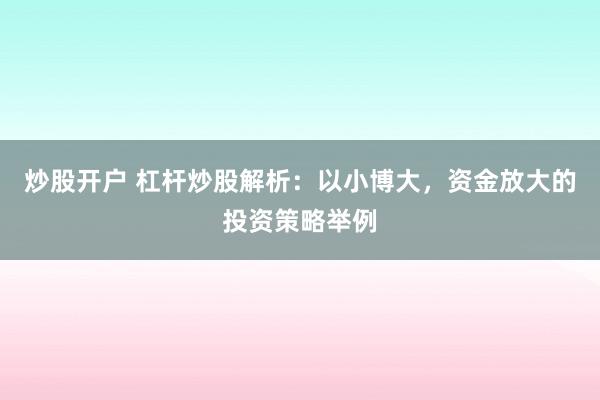 炒股开户 杠杆炒股解析：以小博大，资金放大的投资策略举例