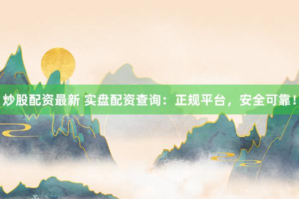 炒股配资最新 实盘配资查询：正规平台，安全可靠！