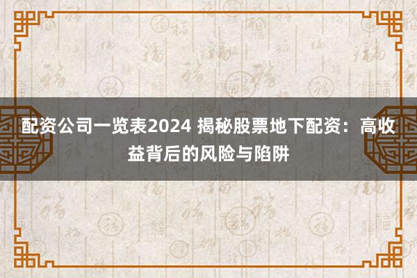 配资公司一览表2024 揭秘股票地下配资：高收益背后的风险与陷阱