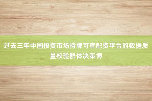 过去三年中国投资市场持牌可查配资平台的数据质量校验群体决策博