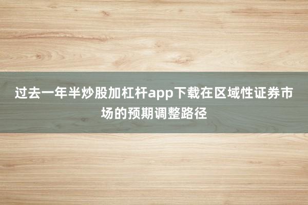 过去一年半炒股加杠杆app下载在区域性证券市场的预期调整路径