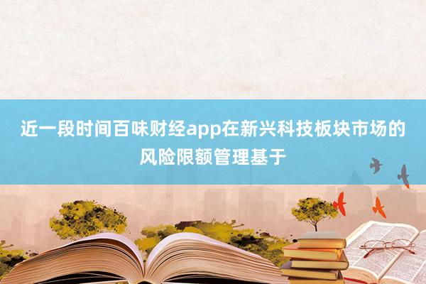 近一段时间百味财经app在新兴科技板块市场的风险限额管理基于