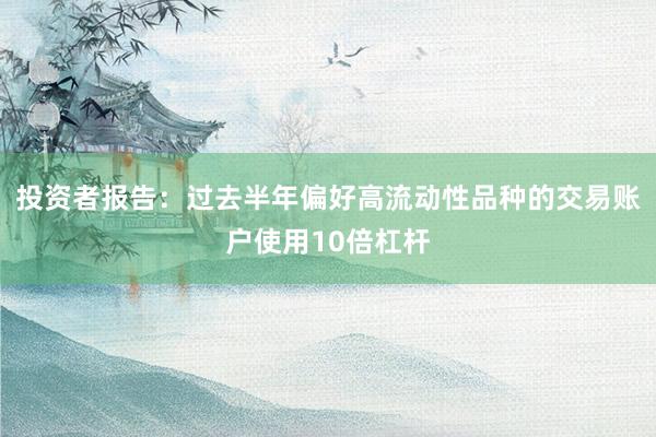 投资者报告:过去半年偏好高流动性品种的交易账户使用10倍杠杆