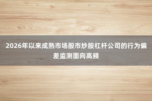 2026年以来成熟市场股市炒股杠杆公司的行为偏差监测面向高频