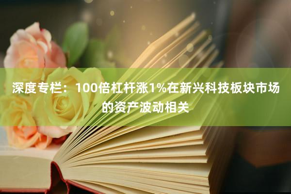 深度专栏：100倍杠杆涨1%在新兴科技板块市场的资产波动相关