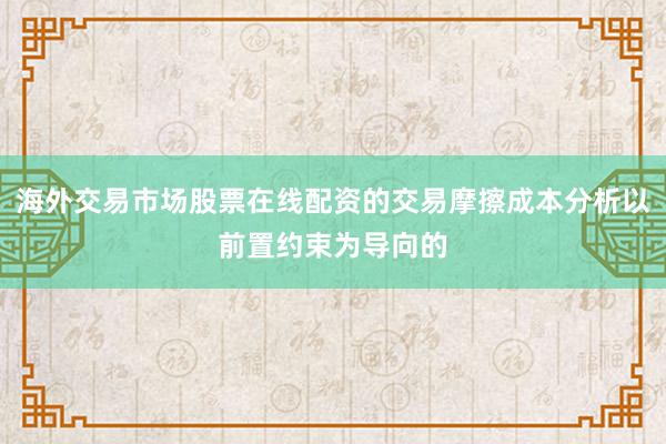 海外交易市场股票在线配资的交易摩擦成本分析以前置约束为导向的