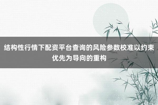 结构性行情下配资平台查询的风险参数校准以约束优先为导向的重构