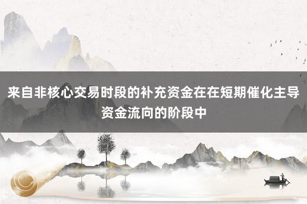 来自非核心交易时段的补充资金在在短期催化主导资金流向的阶段中