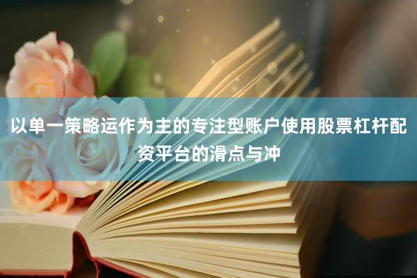 以单一策略运作为主的专注型账户使用股票杠杆配资平台的滑点与冲