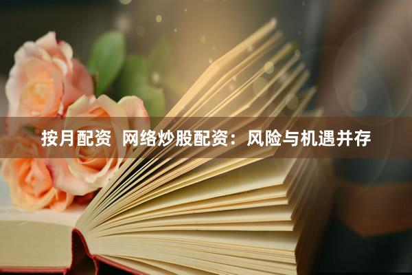 按月配资  网络炒股配资：风险与机遇并存