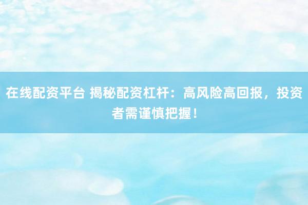 在线配资平台 揭秘配资杠杆：高风险高回报，投资者需谨慎把握！