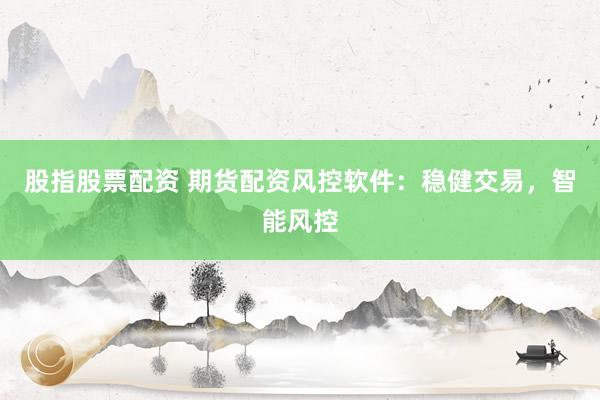 股指股票配资 期货配资风控软件:稳健交易,智能风控