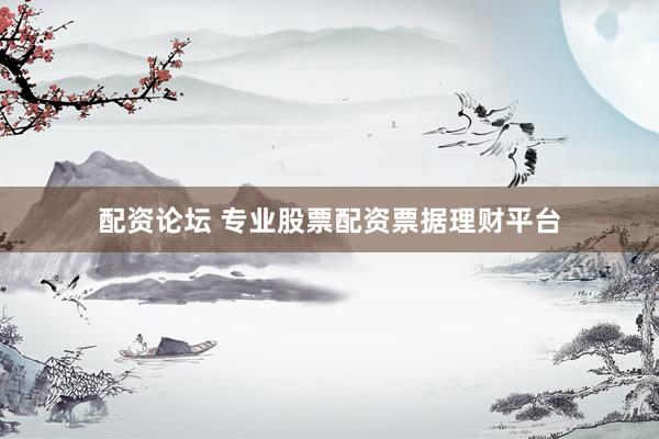 配资论坛 专业股票配资票据理财平台