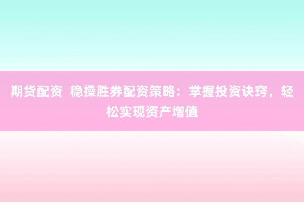 期货配资  稳操胜券配资策略：掌握投资诀窍，轻松实现资产增值
