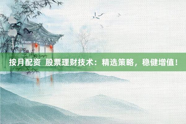 按月配资 股票理财技术:精选策略,稳健增值!