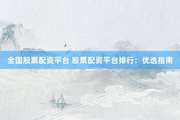 全国股票配资平台 股票配资平台排行：优选指南