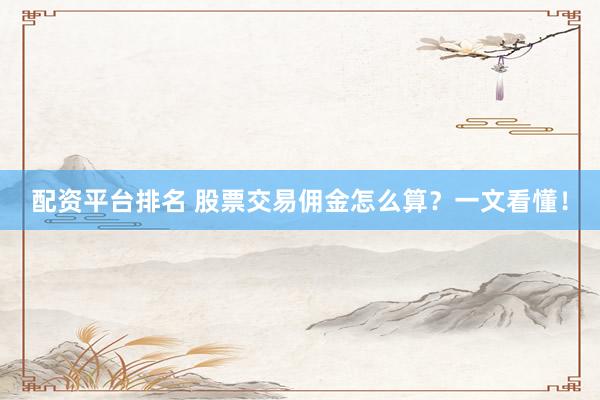 配资平台排名 股票交易佣金怎么算？一文看懂！