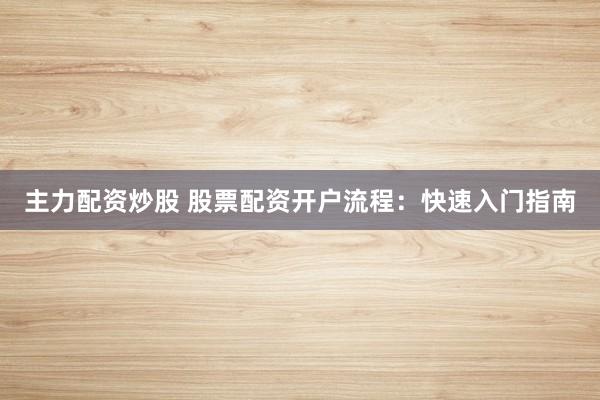 主力配资炒股 股票配资开户流程：快速入门指南
