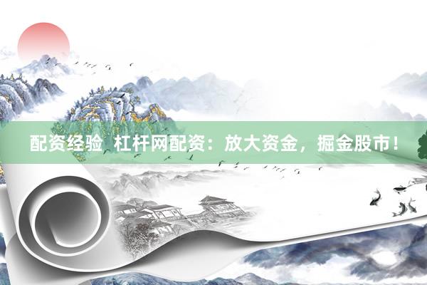 配资经验  杠杆网配资：放大资金，掘金股市！