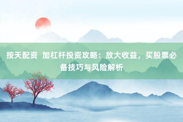 按天配资  加杠杆投资攻略：放大收益，买股票必备技巧与风险解析