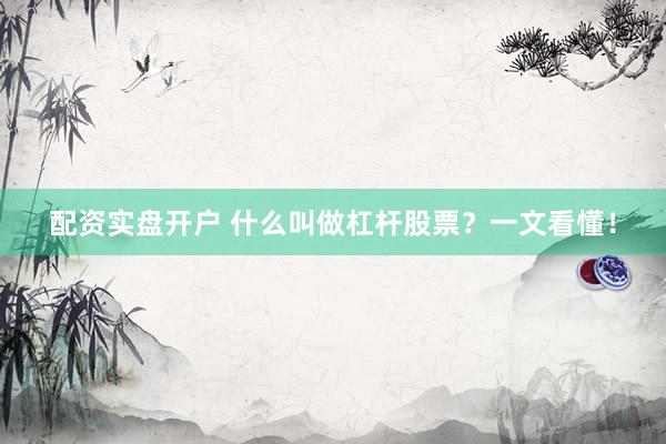 配资实盘开户 什么叫做杠杆股票？一文看懂！