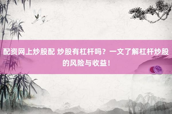 配资网上炒股配 炒股有杠杆吗？一文了解杠杆炒股的风险与收益！