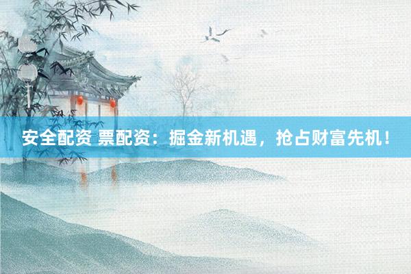 安全配资 票配资：掘金新机遇，抢占财富先机！